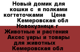 Новый домик для кошки с 2я полками когтеточками. › Цена ­ 1 200 - Кемеровская обл., Новокузнецк г. Животные и растения » Аксесcуары и товары для животных   . Кемеровская обл.,Новокузнецк г.